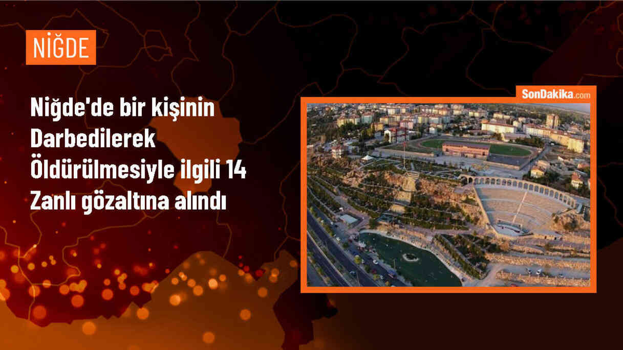 Niğde\'de bir kişinin darbedilerek öldürülmesiyle ilgili 14 şüpheli gözaltına alındı