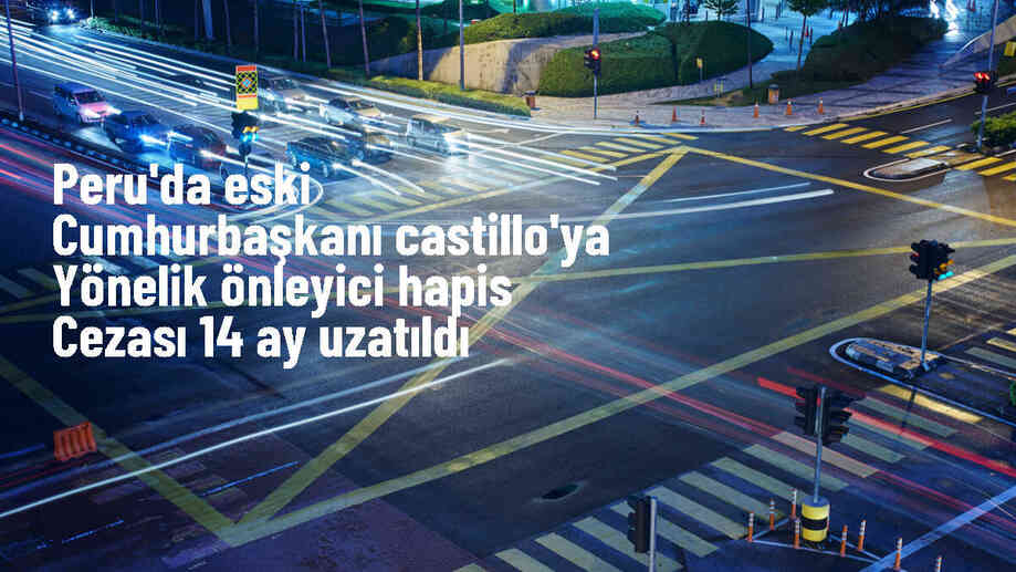 Peru\'da eski Cumhurbaşkanı Pedro Castillo\'nun önleyici hapis cezası uzatıldı