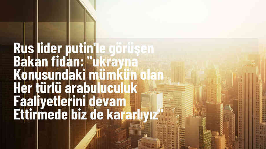 Bakan Fidan, Rus lider Putin\'le görüşerek Ukrayna konusundaki arabuluculuk faaliyetlerini sürdürme kararlılığını dile getirdi