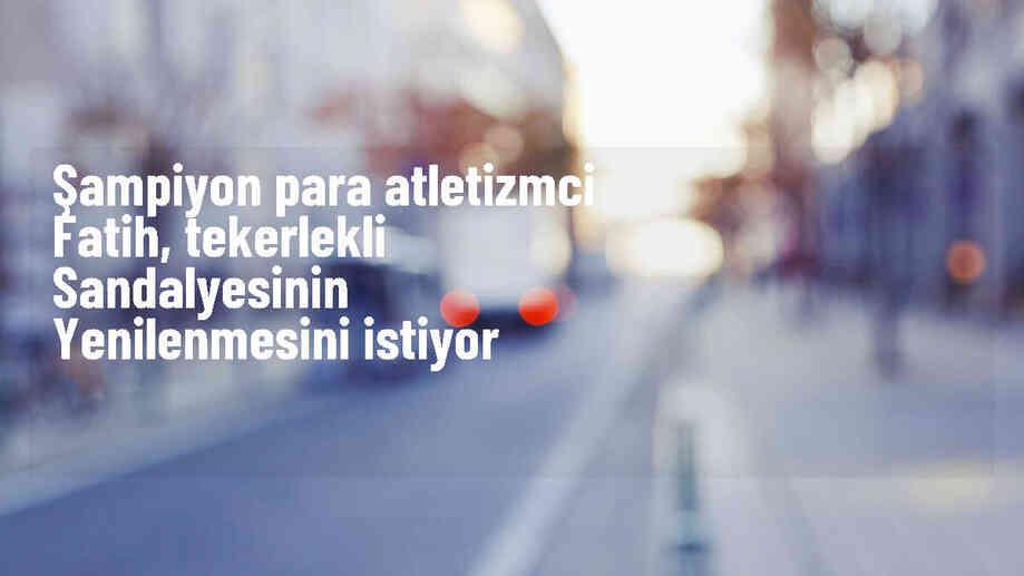 Para atletizmde 9 Türkiye şampiyonluğu kazanan Fatih Kamuz, tekerlekli sandalyesinin yenilenmesini istiyor