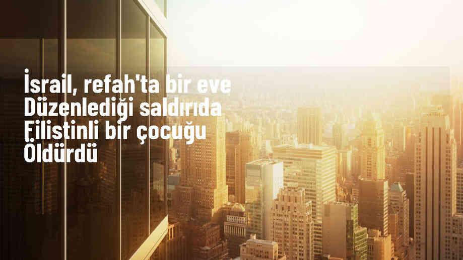 İsrail\'in Refah kentindeki saldırıda bir çocuk öldü