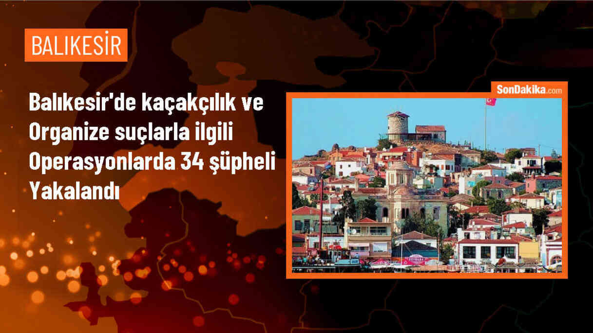 Balıkesir\'de Kaçakçılık ve Organize Suç Operasyonunda 34 Zanlı Gözaltına Alındı