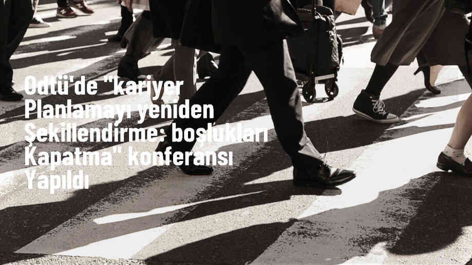 ODTÜ\'de "Kariyer Planlamayı Yeniden Şekillendirme: Boşlukları Kapatma" konferansı yapıldı