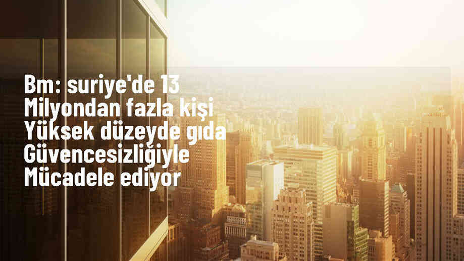 BM: Suriye\'de 13 milyondan fazla kişi yüksek düzeyde gıda güvencesizliğiyle mücadele ediyor