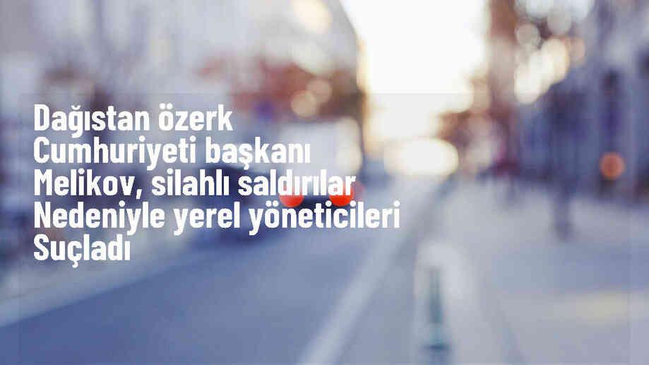 Dağıstan\'da silahlı saldırılar sonrası yöneticiler soruşturulacak