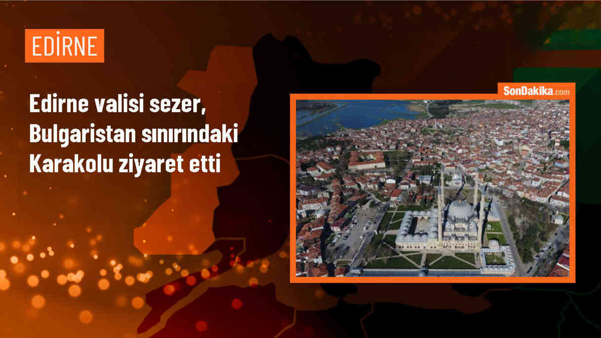 Edirne Valisi Yunus Sezer, Bulgaristan sınırında incelemede bulundu
