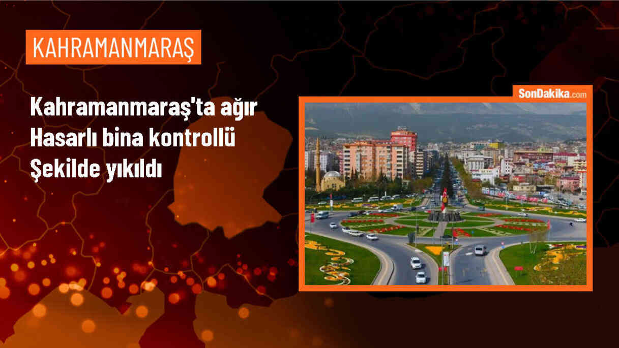 Kahramanmaraş\'ta ağır hasarlı bina kontrollü şekilde yıkıldı