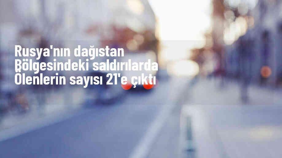 Dağıstan\'da silahlı saldırılar: Ölü sayısı 21\'e yükseldi