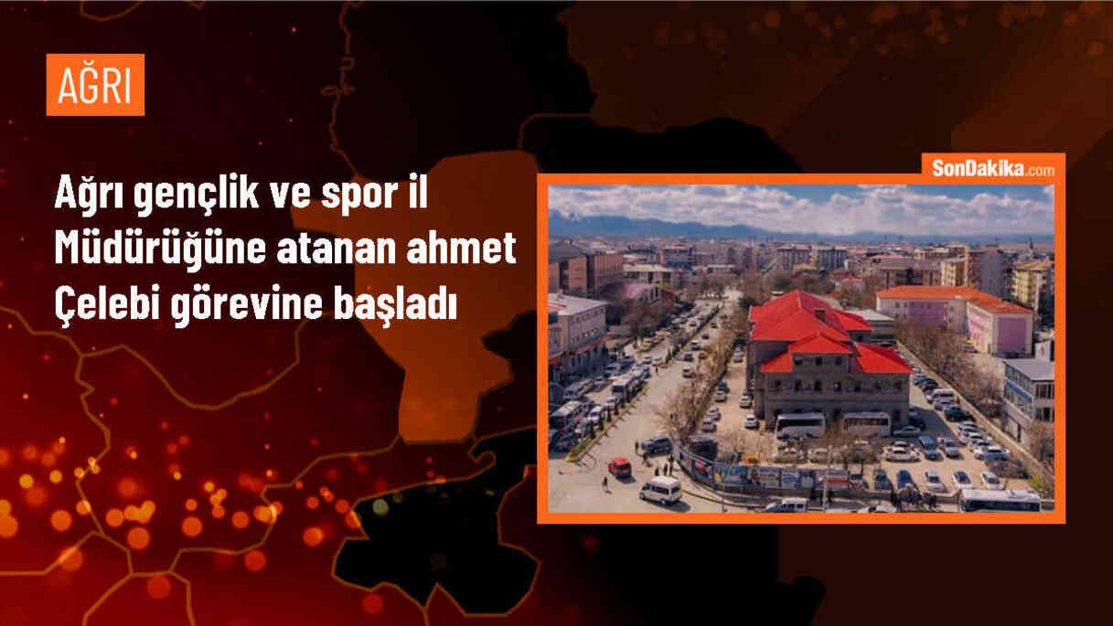 Ağrı Gençlik ve Spor İl Müdürü Ahmet Çelebi Göreve Başladı