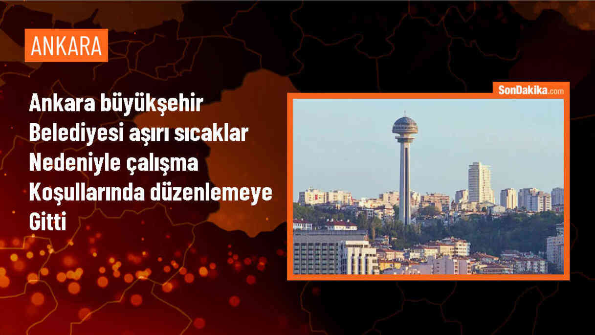 Ankara Büyükşehir Belediyesi, Aşırı Sıcaklar Nedeniyle Personel Çalışma Koşullarında Düzenleme Yaptı