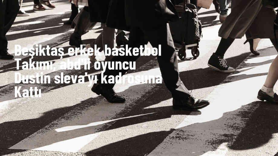 Beşiktaş Erkek Basketbol Takımı, Dustin Sleva\'yı kadrosuna dahil etti
