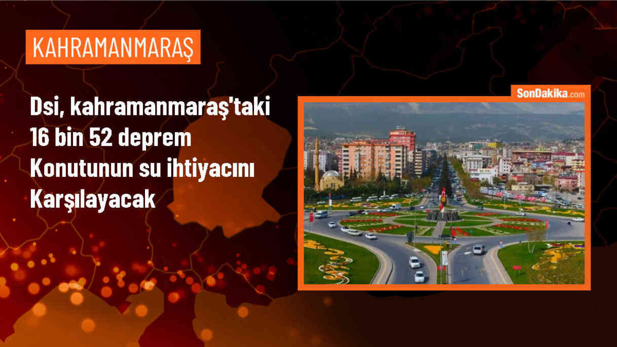 DSİ, Kahramanmaraş\'taki deprem konutlarının su ihtiyacını karşılayacak