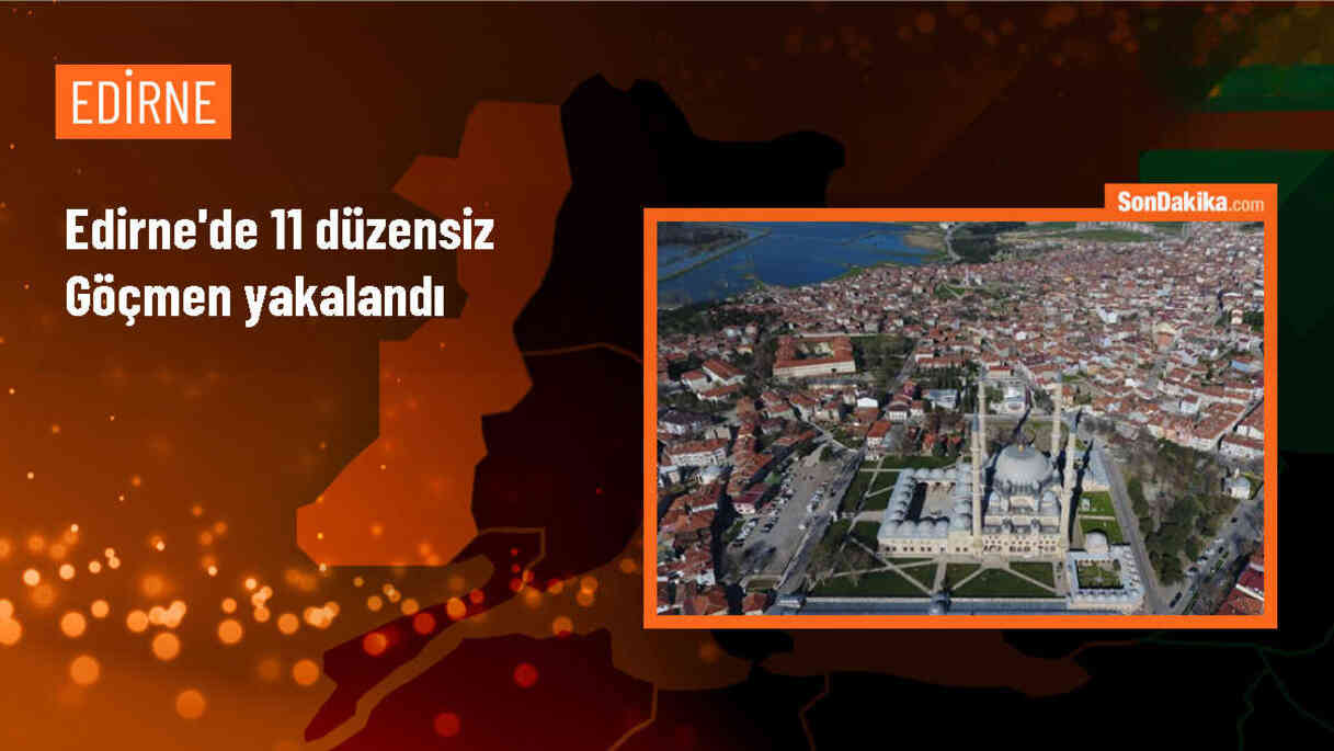 Edirne\'de 11 yabancı uyruklu yasa dışı göçmen yakalandı