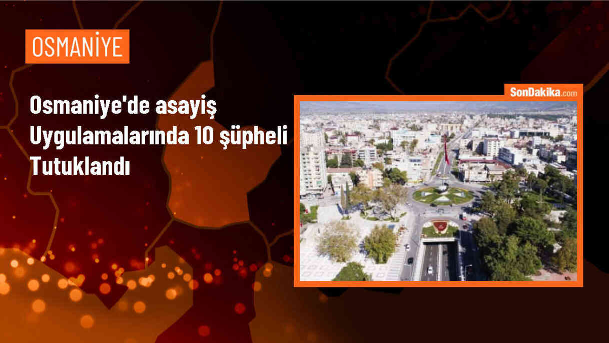 Osmaniye\'de Asayiş Uygulamalarında 10 Şüpheli Tutuklandı