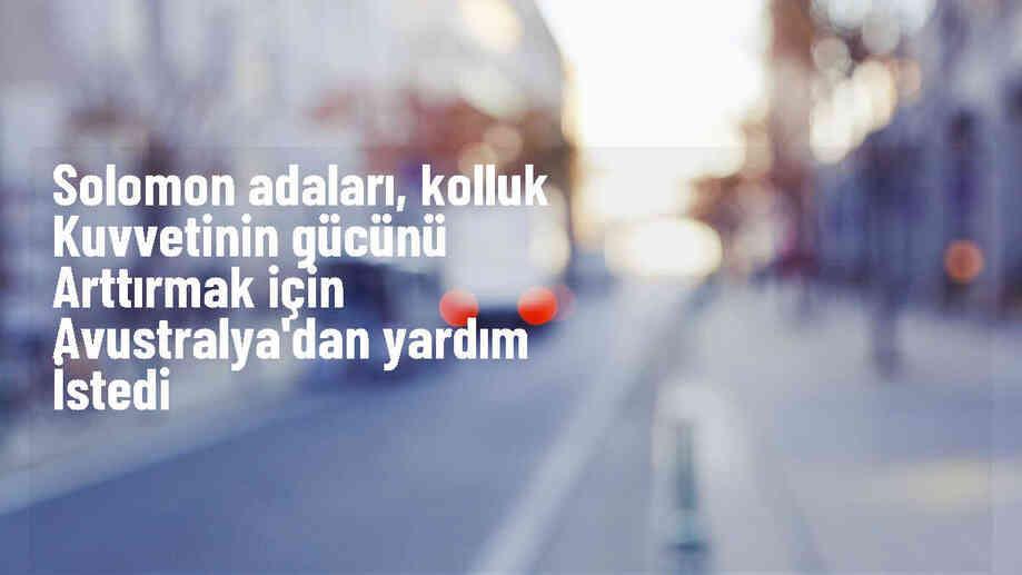 Solomon Adaları Başbakanı, Avustralya\'dan kolluk kuvvetine yardım istedi