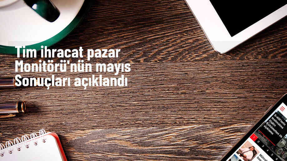 TİM İhracat Pazar Monitörü\'ne göre ihracat talebi ve pazar dayanıklılığı arttı