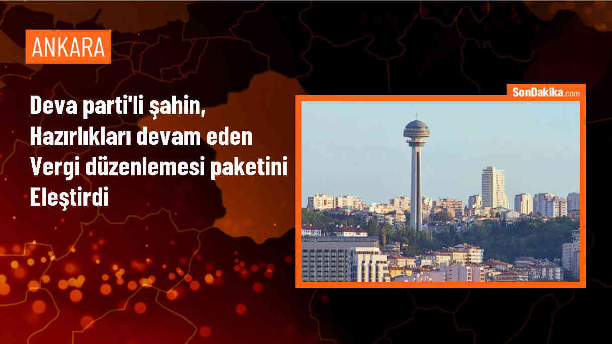 DEVA Partisi Milletvekili İdris Şahin, vergi düzenlemelerini eleştirdi