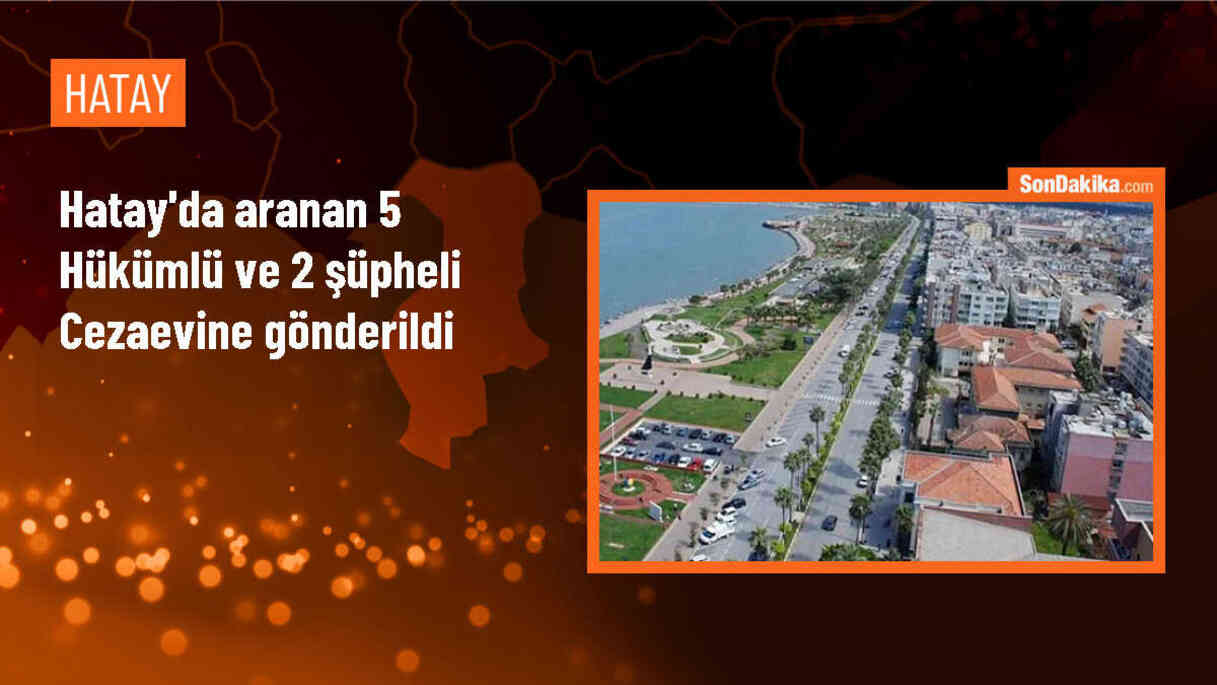 Hatay\'da 5 firari hükümlü cezaevine gönderildi, 2 şüpheli tutuklandı