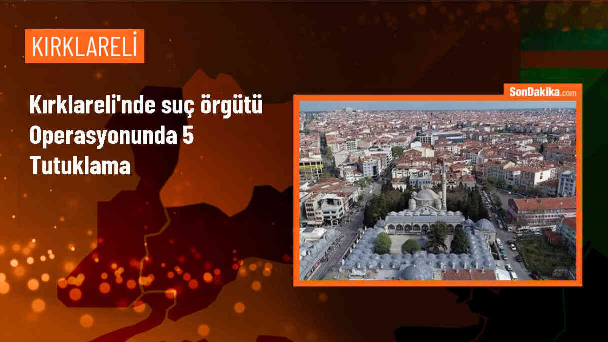 Lüleburgaz\'da suç örgütü operasyonu: 5 tutuklama