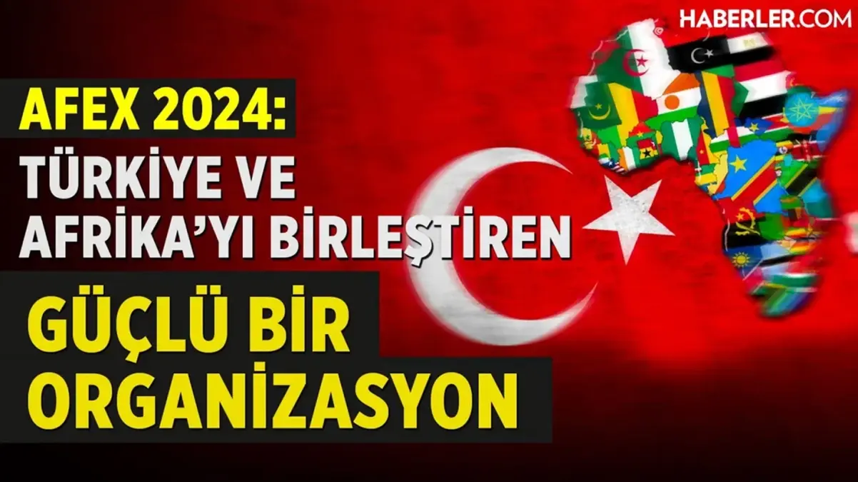 AFEX 2024 İş Forumu ve Fuarı: Afrika iş dünyası ve Türkiye\'nin işbirliği fırsatları