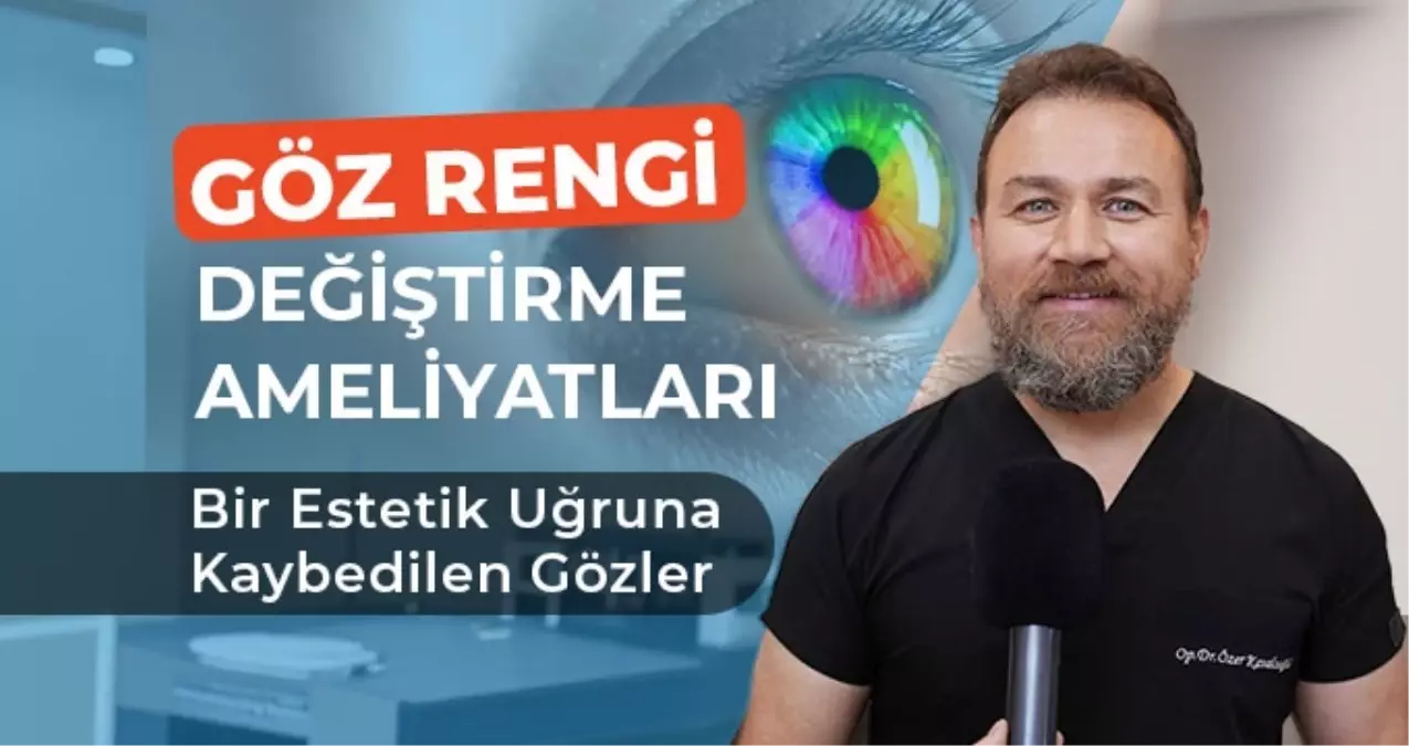 GÖZ RENGİ DEĞİŞTİRME AMELİYATLARI: BİR ESTETİK UĞRUNA KAYBEDİLEN GÖZLER