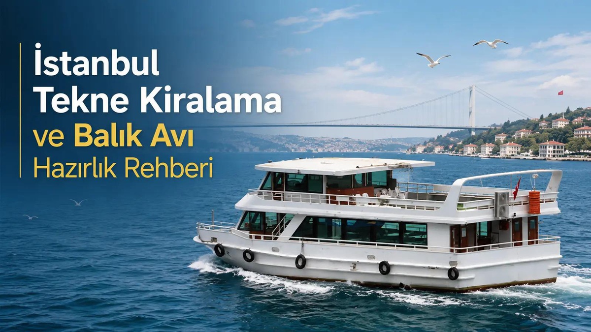 İstanbul Tekne Kiralama ve Balık Avı Hazırlık Rehberi