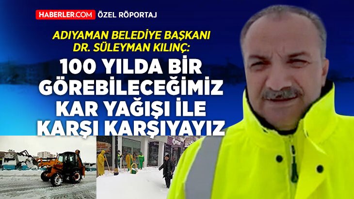 Adıyaman Belediye Başkanı Süleyman Kılınç: 100 yılda birlikte görebileceğimiz kar yağışı ile dirlik karşıyayız